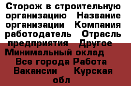 Сторож в строительную организацию › Название организации ­ Компания-работодатель › Отрасль предприятия ­ Другое › Минимальный оклад ­ 1 - Все города Работа » Вакансии   . Курская обл.